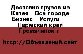 Доставка грузов из Китая - Все города Бизнес » Услуги   . Пермский край,Гремячинск г.